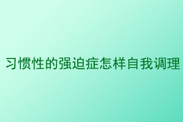 习惯性的强迫症怎样自我调理