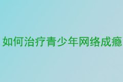 如何治疗青少年网络成瘾