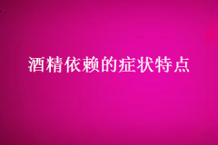 对于酒精依赖的症状特点要了解哪些