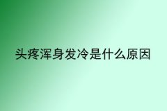 <b>头疼浑身发冷是什么原因</b>