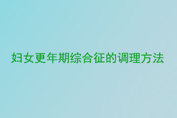 妇女更年期综合征的调理方法