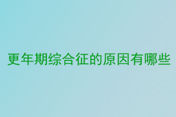 更年期出现的原因有哪些