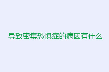 导致密集恐惧症的病因有什么