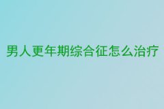 男人更年期综合征怎么治疗