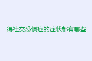 得社交恐惧症的症状都有哪些