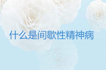 什么是间歇性精神病