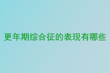 更年期综合征的表现有哪些