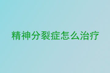 精神分裂症怎么治疗