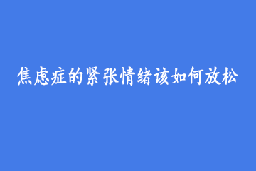 焦虑症的紧张情绪该如何放松