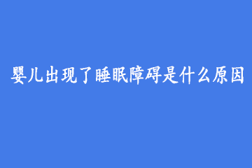 婴儿出现了睡眠障碍是什么原因