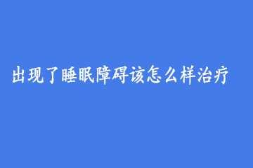 出现了睡眠障碍该怎么样治疗