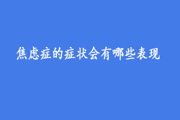 焦虑症的症状会有哪些表现