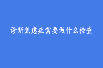 诊断焦虑症需要做什么检查