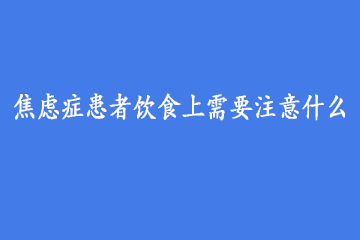 焦虑症患者饮食上需要注意什么