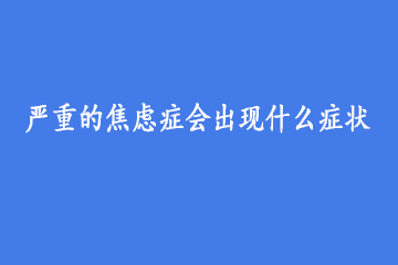 严重的焦虑症会出现什么症状