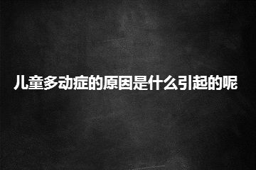 儿童多动症的原因是什么引起的呢