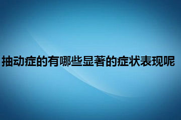 抽动症的有哪些显著的症状表现呢