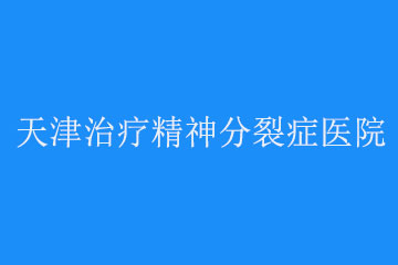 天津治疗精神分裂症医院