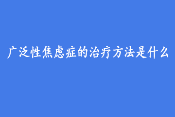 广泛性焦虑症的治疗方法是什么