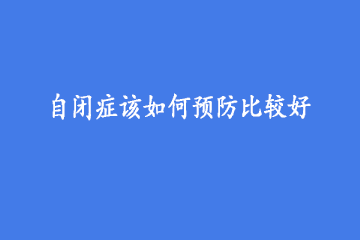 自闭症该如何预防比较好