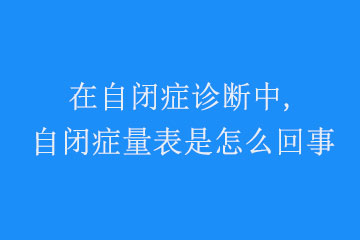 在自闭症诊断中,自闭症量表是怎么回事