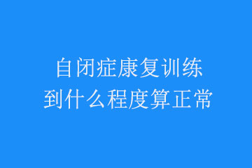 <b>自闭症康复训练到什么程度算正常</b>