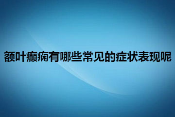 额叶癫痫有哪些常见的症状表现呢