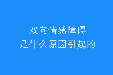 双向情感障碍是什么原因引起的