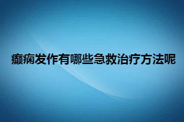 癫痫发作有哪些急救治疗方法呢