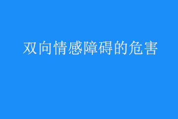 双向情感障碍它有什么危害