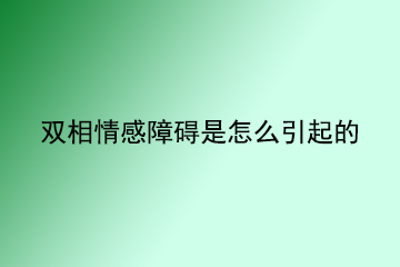 双相情感障碍是怎么引起的