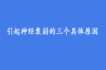 引起神经衰弱的三个具体原因