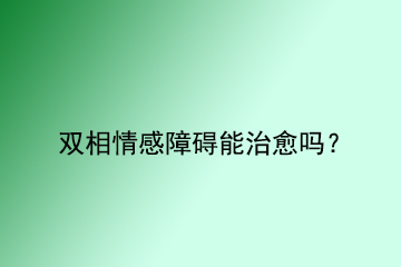 双相情感障碍能治愈吗？