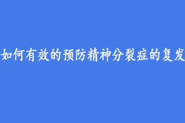 如何有效的预防精神分裂症的复发