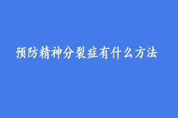 预防精神分裂症有什么方法