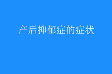 产后抑郁症的症状有什么