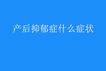 产妇产后抑郁是什么症状表现