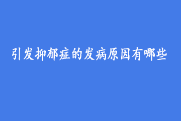 引发抑郁症的发病原因有哪些