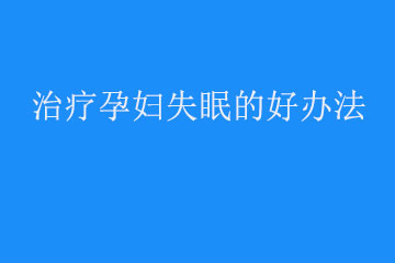 孕妇失眠怎么办,有什么好的办法