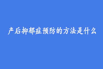 产后抑郁症预防的方法是什么