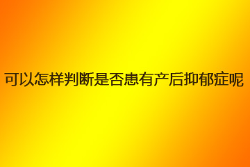 可以怎样判断是否患有产后抑郁症呢