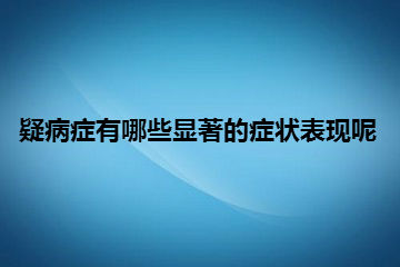 疑病症有哪些显著的症状表现呢