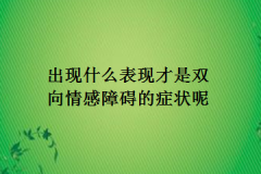 出现什么表现才是双向情感障碍的症状呢