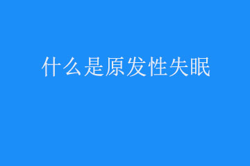 什么是原发性失眠