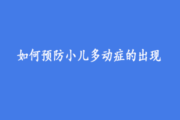 如何预防小儿多动症的出现