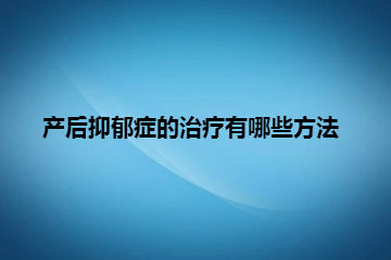 产后抑郁症的治疗有哪些方法