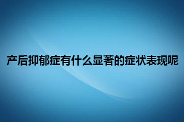 产后抑郁症有什么显著的症状表现呢