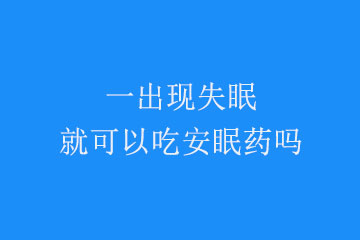 一出现失眠就可以吃安眠药吗