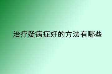 治疗疑病症好的方法有哪些