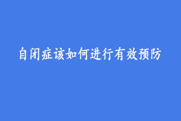 自闭症该如何进行有效预防